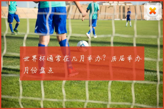 世界杯通常在几月举办?历届举办月份盘点