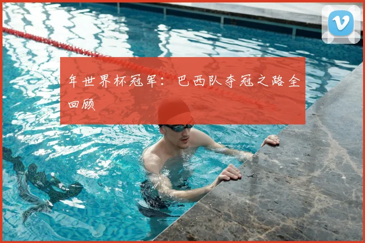 年世界杯冠军:巴西队夺冠之路全回顾