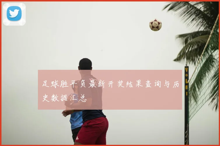 足球胜平负最新开奖结果查询与历史数据汇总