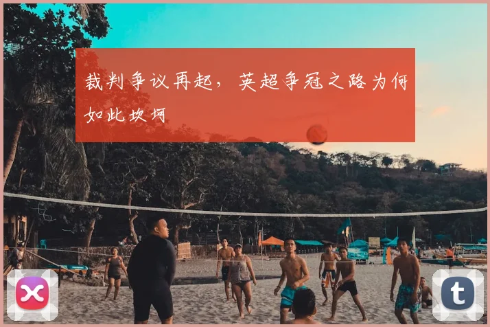 裁判争议再起，英超争冠之路为何如此坎坷