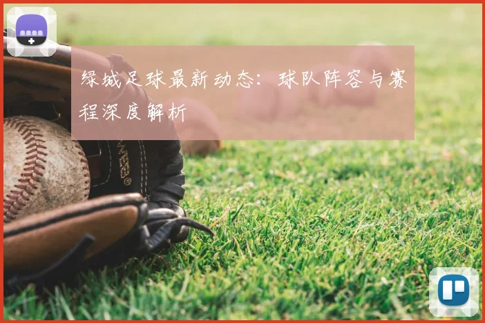 绿城足球最新动态:球队阵容与赛程深度解析